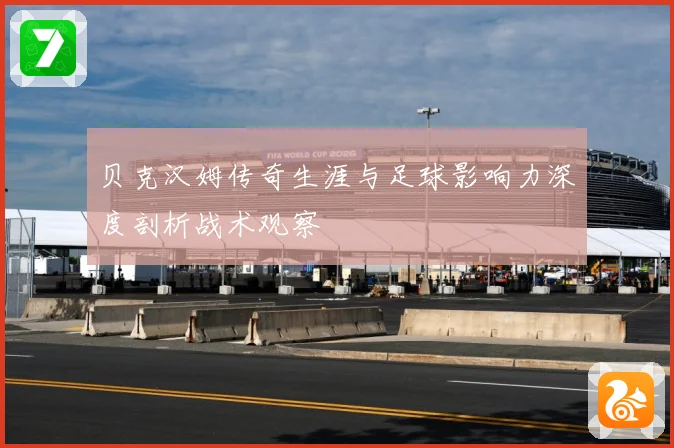 贝克汉姆传奇生涯与足球影响力深度剖析战术观察
