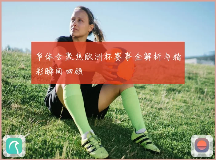 华体会聚焦欧洲杯赛事全解析与精彩瞬间回顾