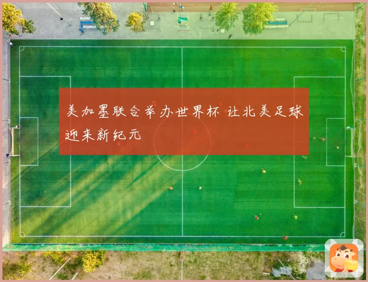 美加墨联合举办世界杯 让北美足球迎来新纪元