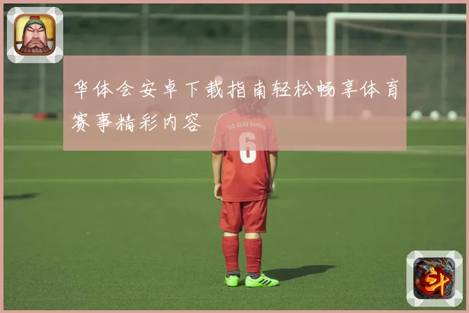 华体会安卓下载指南轻松畅享体育赛事精彩内容