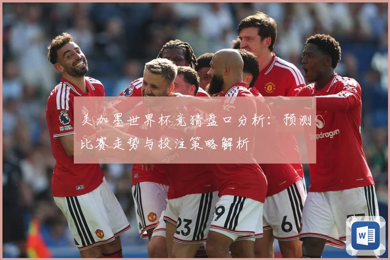 美加墨世界杯竞猜盘口分析：预测比赛走势与投注策略解析