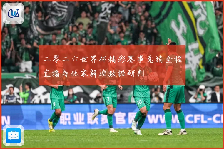 二零二六世界杯精彩赛事竞猜全程直播与独家解读数据研判
