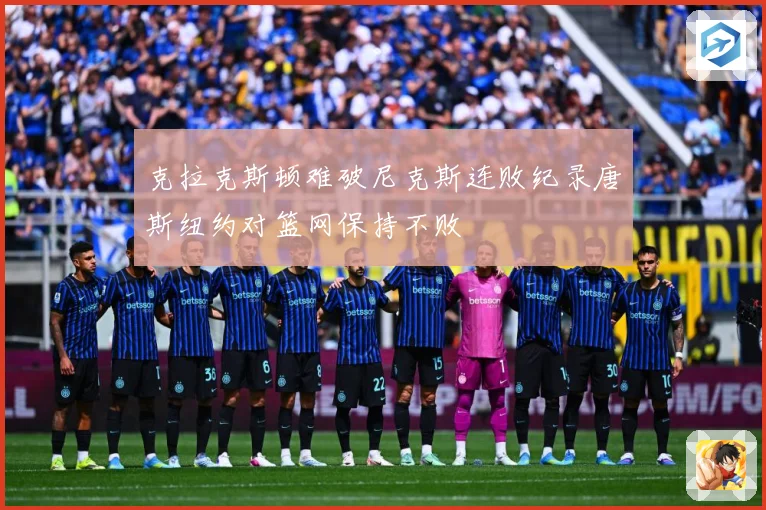 克拉克斯顿难破尼克斯连败纪录唐斯纽约对篮网保持不败