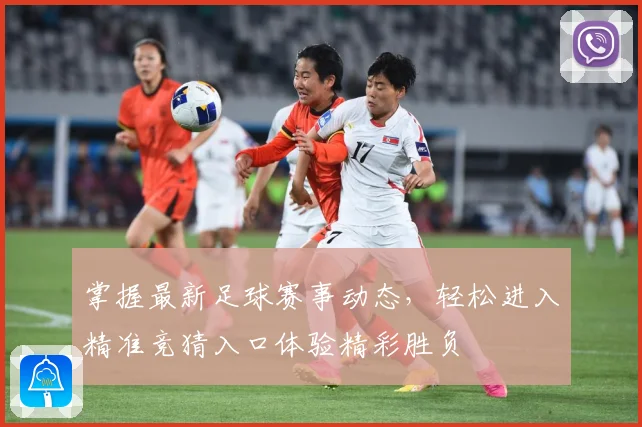 掌握最新足球赛事动态，轻松进入精准竞猜入口体验精彩胜负