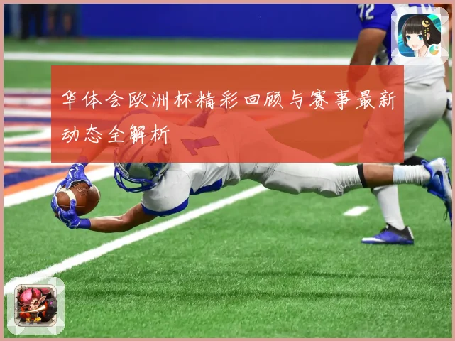 华体会欧洲杯精彩回顾与赛事最新动态全解析