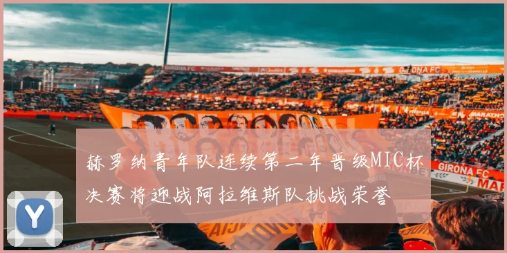 赫罗纳青年队连续第二年晋级MIC杯决赛将迎战阿拉维斯队挑战荣誉