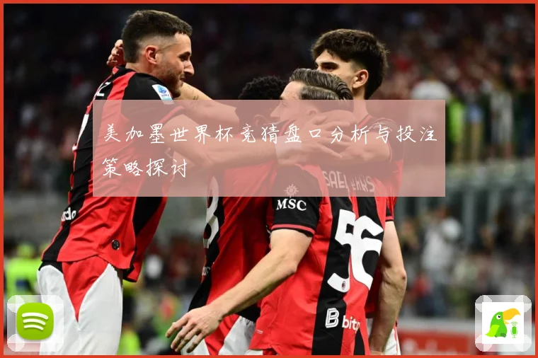 美加墨世界杯竞猜盘口分析与投注策略探讨