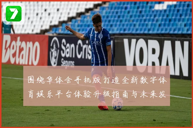 围绕华体会手机版打造全新数字体育娱乐平台体验升级指南与未来发展趋势探索