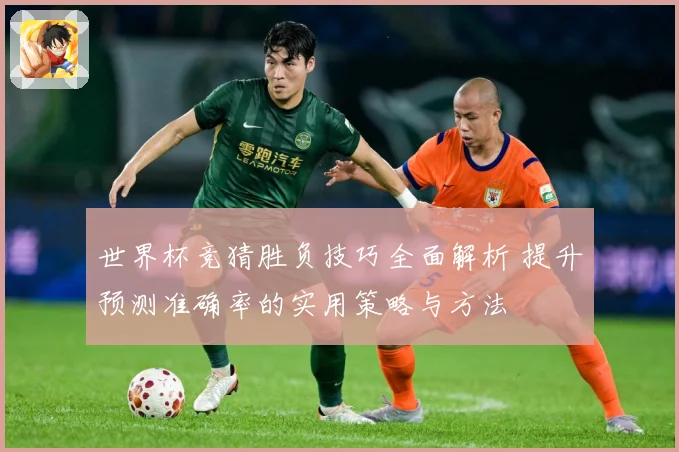 世界杯竞猜胜负技巧全面解析 提升预测准确率的实用策略与方法