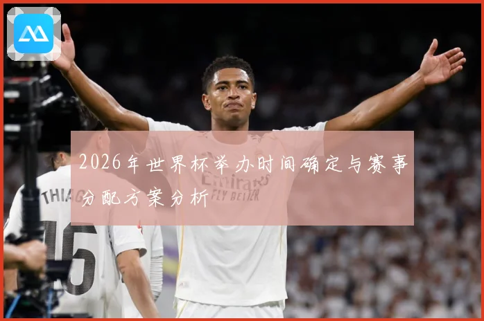 2026年世界杯举办时间确定与赛事分配方案分析