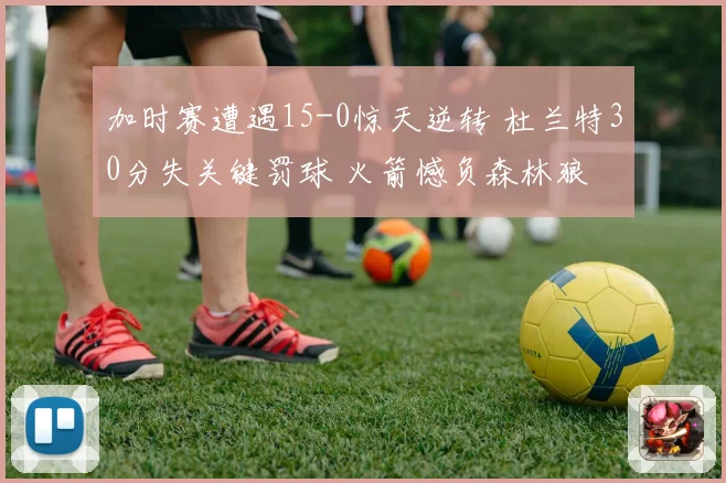 加时赛遭遇15-0惊天逆转 杜兰特30分失关键罚球 火箭憾负森林狼