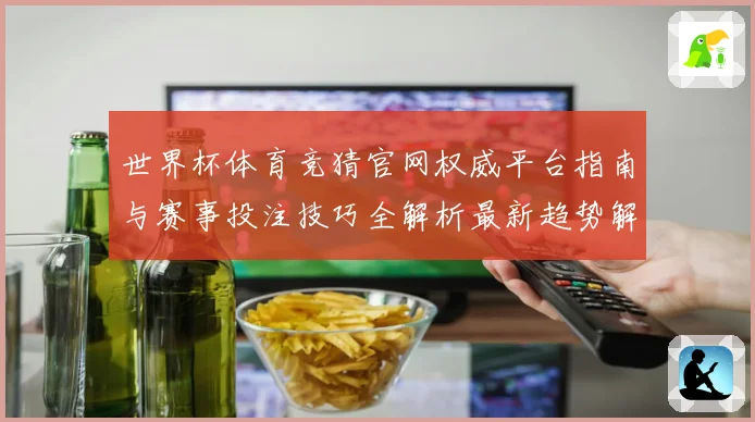 世界杯体育竞猜官网权威平台指南与赛事投注技巧全解析最新趋势解