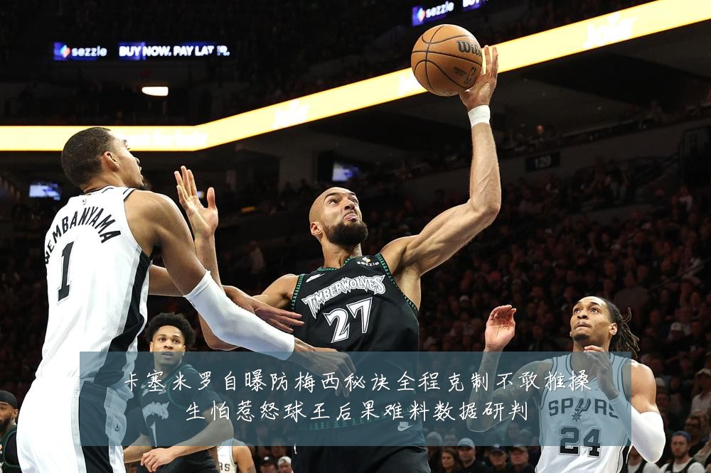 卡塞米罗自曝防梅西秘诀全程克制不敢推搡生怕惹怒球王后果难料数据研判