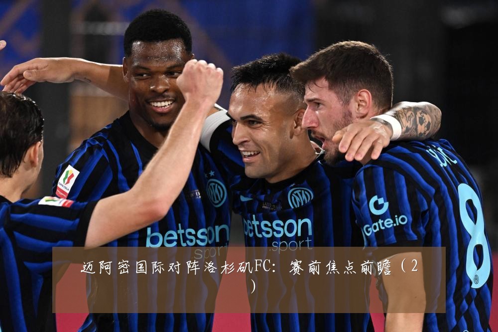 迈阿密国际对阵洛杉矶FC:赛前焦点前瞻(2)