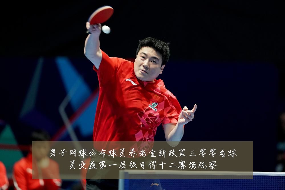 男子网球公布球员养老金新政策三零零名球员受益第一层级可得十二赛场观察