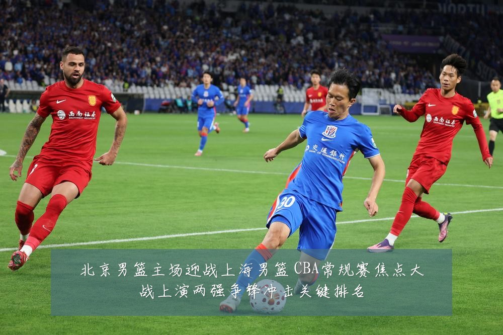 北京男篮主场迎战上海男篮 CBA常规赛焦点大战上演两强争锋冲击关键排名