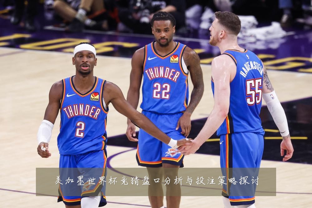 美加墨世界杯竞猜盘口分析与投注策略探讨