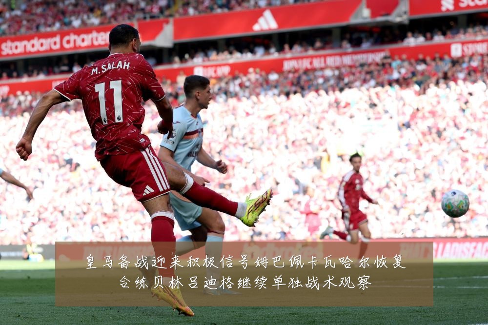 皇马备战迎来积极信号姆巴佩卡瓦哈尔恢复合练贝林吕迪格继续单独战术观察