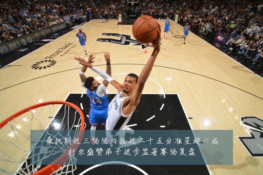 桑托斯近三场场均接近二十五分准星超六成科尔盛赞弟子进步显著赛场复盘